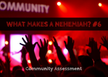 What Makes a Nehemiah? #6 – Community Assessment