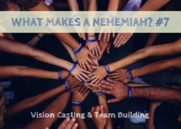 What Makes a Nehemiah? #7 – Vision Casting & Team Building